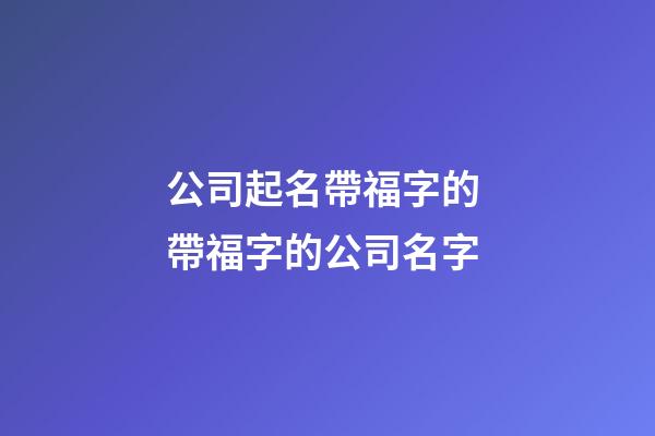 公司起名帶福字的 帶福字的公司名字-第1張-公司起名-玄機派